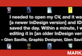 Edit Adobe InDesign in Older Versions: IDMarkz Review by Graphic Designer, Glen Saville, 780x275. “I needed to open my CV, and it was in [a newer InDesign version] and IDMarkz saved the day. Within a minute, I was editing it in [an older InDesign version]! – Glen Saville, Graphic Designer, Glen Saville Design” in White Text in Red Frame with Red Arrow, White Quotation Marks, and "MARKZWARE.COM" in White Text.