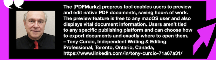 Edit PDF Documents Without Native App, Save Hours: PDFMarkz Review by Writing/Editing Pro. Tony Curcio Headshot. "Saves Hours of Work! The [PDFMarkz] prepress tool enables users to preview and edit native PDF documents, saving hours of work. … Users aren’t tied to any specific publishing platform and can choose how to export documents and exactly where to open them. – Tony Curcio, Independent Writing & Editing Professional, Toronto, Ontario, Canada" in White Text on Black Rectangle in Pink Frame with Pink Arrow.