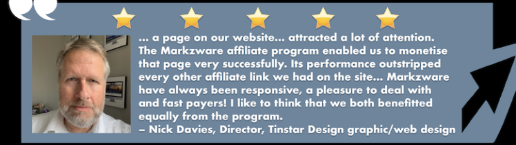 Top 7 Things Affiliate Marketers Want in Affiliate Programs, 780x275: Nick Davies Headshot. 5 Gold Stars. "... a page on our website... attracted a lot of attention. The Markzware affiliate program enabled us to monetise that page very successfully. Its performance outstripped every other affiliate link we had on the site... Markzware have always been responsive, a pleasure to deal with and fast payers! I like to think that we both benefitted equally from the program. – Nick Davies, Director, Tinstar Design graphic/web design", "MARKZWARE.COM" & Quotation Marks in White. Black Frame with Black Arrow on Blue Background.